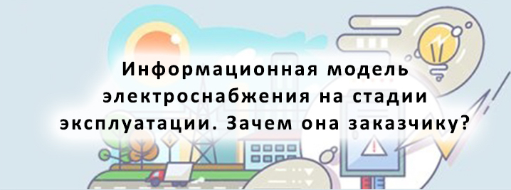 Информационная модель электроснабжения на стадии эксплуатации. Зачем она заказчику?