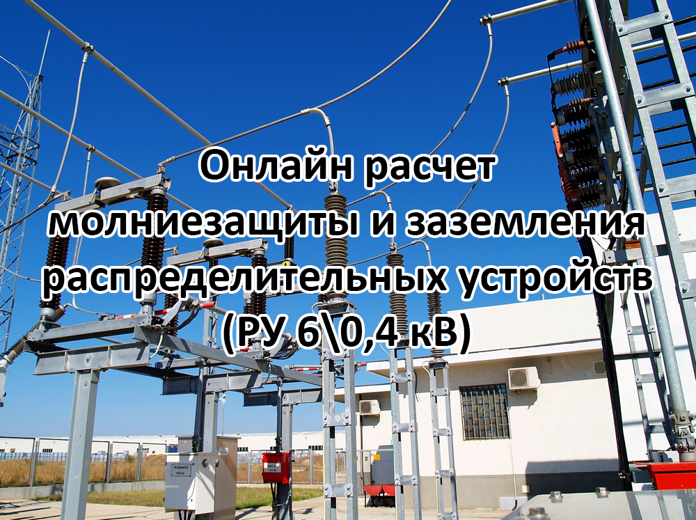 Вебинар «Онлайн расчет молниезащиты и заземления распределительных устройств (РУ 6\0,4 кВ)»